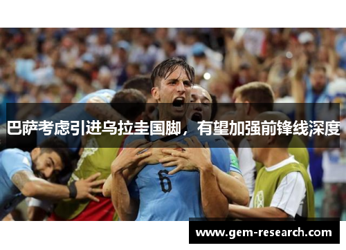 巴萨考虑引进乌拉圭国脚，有望加强前锋线深度