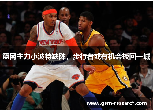 篮网主力小波特缺阵，步行者或有机会扳回一城
